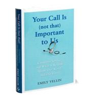 Your Call Is (Not That) Important to Us : Customer Service and What It Reveals about Our World and Our Lives