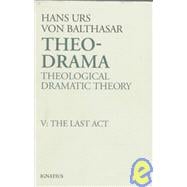 Theo-Drama Theological Dramatic Theory: The Last Act