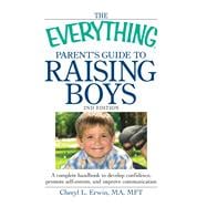 The Everything Parent's Guide to Raising Boys: A Complete Handbook to Develop Confidence, Promote Self-Esteem, and Improve Communication