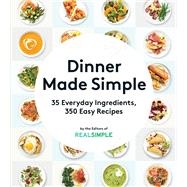 Dinner Made Simple 35 Everyday Ingredients, 350 Easy Recipes