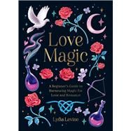Love Magic A Beginner's Guide to Harnessing Magic for Love and Romance