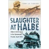 Slaughter at Halbe Hitler's Ninth Army in the Spreewald Pocket, April 1945