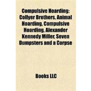 Compulsive Hoarding : Collyer Brothers, Animal Hoarding, Alexander Kennedy Miller, Seven Dumpsters and a Corpse, Bibliomania, Hoarders