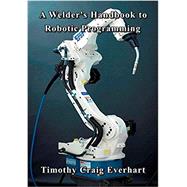 A Welder's Handbook to Robotic Programming