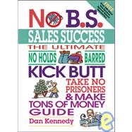 Sales Success : The Ultimate No Holds Barred, Kick Butt, Take No Prisoners and Make Tons of Money Guide