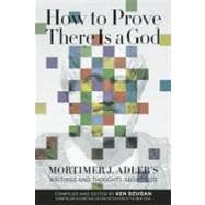 How to Prove There Is a God Mortimer J. Adler's Writings and Thoughts About God