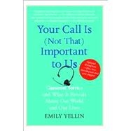 Your Call Is (Not That) Important to Us Customer Service and What It Reveals About Our World and Our Lives