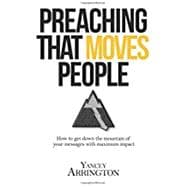 Preaching That Moves People: How to Get Down the Mountain of Your Messages with Maximum Impact