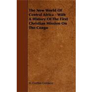 The New World of Central Africa: With a History of the First Christian Mission on the Congo