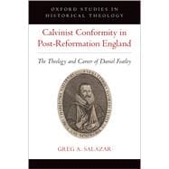 Calvinist Conformity in Post-Reformation England The Theology and Career of Daniel Featley
