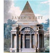 James Wyatt, 1746-1813 : Architect to George III