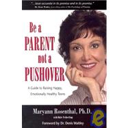 Be a Parent, Not a Pushover : A Parents Guide to Raising Happy, Emotionally Healthy Teens