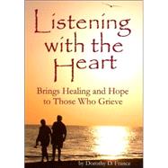 Listening With the Heart: Brings Healing and Hope to Those Who Grieve