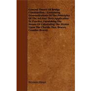 General Theory of Bridge Construction: Containing Demonstrations of the Principles of the Art and Their Application to Practice, Furnishing the Means of Calculating the Strains upon the Cho