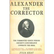 Alexander the Corrector The Tormented Genius Whose Cruden's Concordance Unwrote the Bible