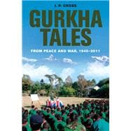 Gurkha Tales: From Peace and War, 1945-2011