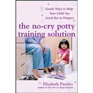The No-Cry Potty Training Solution: Gentle Ways to Help Your Child Say Good-Bye to Diapers Gentle Ways to Help Your Child Say Good-Bye to Diapers