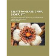 Essays on Glass, China, Silver, Etc.