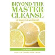 Beyond the Master Cleanse The Year-Round Plan for Maximizing the Benefits of The Lemonade Diet