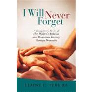 I Will Never Forget : A Daughter's Story of Her Mother's Arduous and Humorous Journey Through Dementia