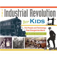 The Industrial Revolution for Kids The People and Technology That Changed the World, with 21 Activities