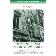 Experiencing War as the 'Enemy Other' Italian Scottish Experience in World War II