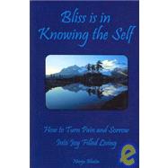 Bliss is in Knowing the Self: How to Turn Pain and Sorrow into Joy Filled Living