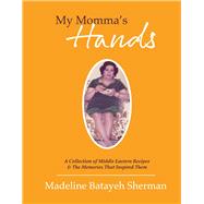My Momma's Hands A Collection of Middle Eastern Recipes & the Memories That Inspired Them