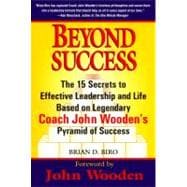 Beyond Success : The 15 Secrets to Effective Leadership and Life Based on Legendary Coach John Wooden's Pyramid of Success