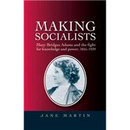 Making socialists Mary Bridges Adams and the fight for knowledge and power, 1855-1939