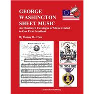 George Washington Sheet Music An Illustrated Catalogue of Music Related to Our First President