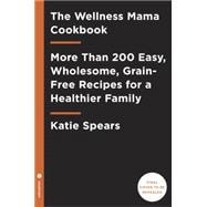 The Wellness Mama Cookbook 200 Easy-to-Prepare Recipes and Time-Saving Advice for the Busy Cook