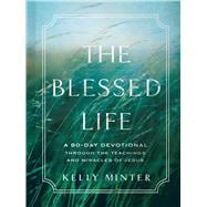 The Blessed Life A 90-Day Devotional through the Teachings and Miracles of Jesus