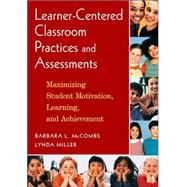 Learner-Centered Classroom Practices and Assessments : Maximizing Student Motivation, Learning, and Achievement
