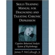 Skills Training Manual for Diagnosing and Treating Chronic Depression Cognitive Behavioral Analysis System of Psychotherapy