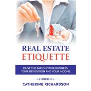 Real Estate Etiquette Raise The Bar on Your Business, Your Reputation and Your Income