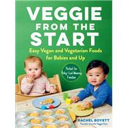 Veggie from the Start Easy Vegan and Vegetarian Foods for Babies and Up—Perfect for Baby-Led Weaning Families