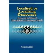 Localised or Localising Democracy: Gender and the Politics of Decentralisation in Contemporary Uganda