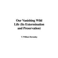 Our Vanishing Wild Life: Its Extermination and Preservation