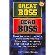 Great Boss Dead Boss: How to Exact the Very Best Performance from Your Company and Not Get Crucified in the Process