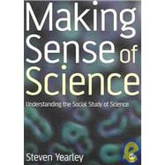 Making Sense of Science : Understanding the Social Study of Science