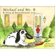 Michael and Mr. B : The Story of a Boy and the Bunny Who Came to Teach Him Unconditional Love