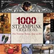 1,000 Steampunk Creations Neo-Victorian Fashion, Gear, and Art