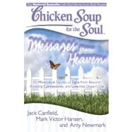 Chicken Soup for the Soul: Messages from Heaven 101 Miraculous Stories of Signs from Beyond, Amazing Connections, and Love that Doesn't Die