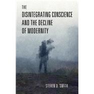 The Disintegrating Conscience and the Decline of Modernity