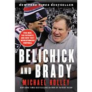 Belichick and Brady Two Men, the Patriots, and How They Revolutionized Football