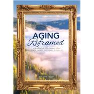Aging Reframed A Workbook for Finding Your Peace, Energy, and Power in Mid-Life