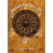 Hidden Zodiac : The Perfect Design for Gods and Heroes - A Study of the Formula of Astrology's Twelve Houses and Great Narratives in European Civilisation
