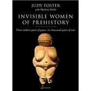 Invisible Women of Prehistory Three Million Years of Peace, Six Thousand Years of War