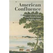 American Confluence : The Missouri Frontier from Borderland to Border State